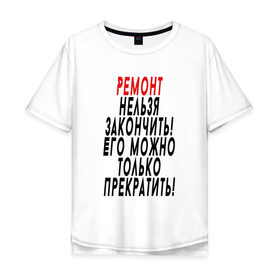 Мужская футболка хлопок Oversize с принтом Ремонт нельзя закончить! в Санкт-Петербурге, 100% хлопок | свободный крой, круглый ворот, “спинка” длиннее передней части | 12 августа | день строителя