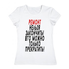 Женская футболка хлопок с принтом Ремонт нельзя закончить! в Санкт-Петербурге, 100% хлопок | прямой крой, круглый вырез горловины, длина до линии бедер, слегка спущенное плечо | 12 августа | день строителя