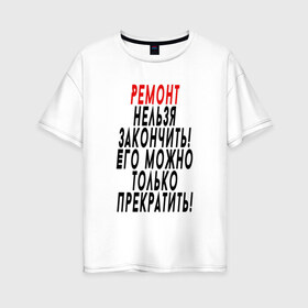 Женская футболка хлопок Oversize с принтом Ремонт нельзя закончить! в Санкт-Петербурге, 100% хлопок | свободный крой, круглый ворот, спущенный рукав, длина до линии бедер
 | 12 августа | день строителя