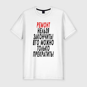 Мужская футболка премиум с принтом Ремонт нельзя закончить! в Санкт-Петербурге, 92% хлопок, 8% лайкра | приталенный силуэт, круглый вырез ворота, длина до линии бедра, короткий рукав | 12 августа | день строителя