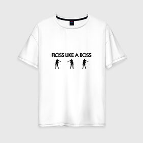 Женская футболка хлопок Oversize с принтом Floss like a boss в Санкт-Петербурге, 100% хлопок | свободный крой, круглый ворот, спущенный рукав, длина до линии бедер
 | dance | floss like a boss | fortnite | swag | танец