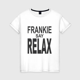 Женская футболка хлопок с принтом Frankie say relax в Санкт-Петербурге, 100% хлопок | прямой крой, круглый вырез горловины, длина до линии бедер, слегка спущенное плечо | Тематика изображения на принте: 