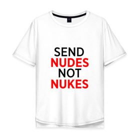 Мужская футболка хлопок Oversize с принтом Send Nudes в Санкт-Петербурге, 100% хлопок | свободный крой, круглый ворот, “спинка” длиннее передней части | Тематика изображения на принте: memes | not nukes | send nudes | мемы