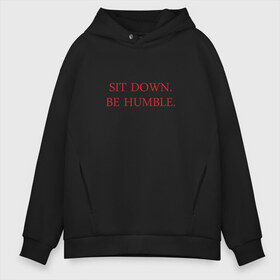 Мужское худи Oversize хлопок с принтом Sit down be humble в Санкт-Петербурге, френч-терри — 70% хлопок, 30% полиэстер. Мягкий теплый начес внутри —100% хлопок | боковые карманы, эластичные манжеты и нижняя кромка, капюшон на магнитной кнопке | humble | kendrick lamar | кендрик ламар