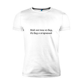 Мужская футболка премиум с принтом Май инглиш из бед в Санкт-Петербурге, 92% хлопок, 8% лайкра | приталенный силуэт, круглый вырез ворота, длина до линии бедра, короткий рукав | из бед и огорчений | инглиш | май