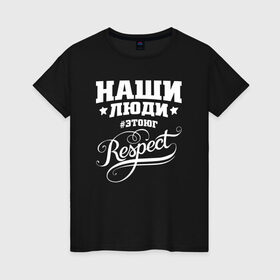 Женская футболка хлопок с принтом НАШИ ЛЮДИ RESPECT в Санкт-Петербурге, 100% хлопок | прямой крой, круглый вырез горловины, длина до линии бедер, слегка спущенное плечо | 