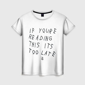 Женская футболка 3D с принтом if you`re reading this it`s too late в Санкт-Петербурге, 100% полиэфир ( синтетическое хлопкоподобное полотно) | прямой крой, круглый вырез горловины, длина до линии бедер | drake | hotlinebling | more life | ovo | sixgod | дрейк