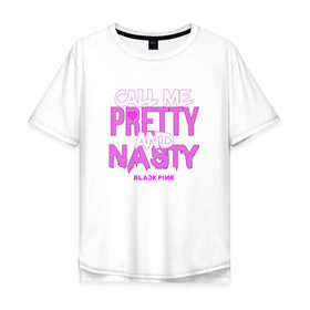 Мужская футболка хлопок Oversize с принтом Call Me Pretty And Nasty в Санкт-Петербурге, 100% хлопок | свободный крой, круглый ворот, “спинка” длиннее передней части | blackpink | k pop | music | блэк пинк | дженни | джису | лис | музыка | розэ