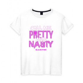 Женская футболка хлопок с принтом Call Me Pretty And Nasty в Санкт-Петербурге, 100% хлопок | прямой крой, круглый вырез горловины, длина до линии бедер, слегка спущенное плечо | blackpink | k pop | music | блэк пинк | дженни | джису | лис | музыка | розэ