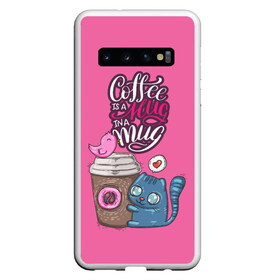Чехол для Samsung Galaxy S10 с принтом Coffee is a hug в Санкт-Петербурге, Силикон | Область печати: задняя сторона чехла, без боковых панелей | Тематика изображения на принте: cat | coffee | food | love | кот | птичка