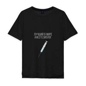 Мужская футболка хлопок Oversize с принтом Лучший анестезиолог в мире в Санкт-Петербурге, 100% хлопок | свободный крой, круглый ворот, “спинка” длиннее передней части | 