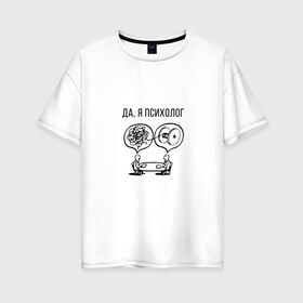 Женская футболка хлопок Oversize с принтом Да я психолог в Санкт-Петербурге, 100% хлопок | свободный крой, круглый ворот, спущенный рукав, длина до линии бедер
 | psychologist | психиатр | психиатрия | психолог | психотерапевт