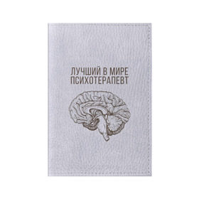 Обложка для паспорта матовая кожа с принтом Лучший в мире психотерапевт в Санкт-Петербурге, натуральная матовая кожа | размер 19,3 х 13,7 см; прозрачные пластиковые крепления | 