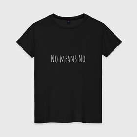 Женская футболка хлопок с принтом No means No в Санкт-Петербурге, 100% хлопок | прямой крой, круглый вырез горловины, длина до линии бедер, слегка спущенное плечо | вдохновение | девушка | круто | минимализм | надпись | равенство | свобода | феминизм | черно белый | черный
