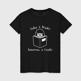 Женская футболка хлопок с принтом Today a Reader в Санкт-Петербурге, 100% хлопок | прямой крой, круглый вырез горловины, длина до линии бедер, слегка спущенное плечо | tomorrow a leader | книги | книжный | люблю читать | писатель | рассказ | роман | сказка | читающий | чтение