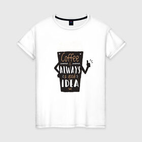 Женская футболка хлопок с принтом Кофе это всегда хорошая идея в Санкт-Петербурге, 100% хлопок | прямой крой, круглый вырез горловины, длина до линии бедер, слегка спущенное плечо | cafe | coffee | бариста | кафе | кофе | кофеин | с кофе | я люблю кофе