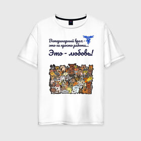 Женская футболка хлопок Oversize с принтом Ветеринарный врач в Санкт-Петербурге, 100% хлопок | свободный крой, круглый ворот, спущенный рукав, длина до линии бедер
 | vet | ветеринар | ветеринарный врач | животные | кошки | любовь | собаки