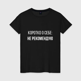 Женская футболка хлопок с принтом Коротко о Себе в Санкт-Петербурге, 100% хлопок | прямой крой, круглый вырез горловины, длина до линии бедер, слегка спущенное плечо | не рекомендую | самокритика