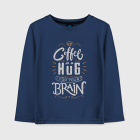 Детский лонгслив хлопок с принтом Coffee is a hug for you brain в Санкт-Петербурге, 100% хлопок | круглый вырез горловины, полуприлегающий силуэт, длина до линии бедер | brain | coffe | coffee is a hug for you brain | каллиграфия | кофе | минимализм | мозг | надпись | текст | фраза | шрифт