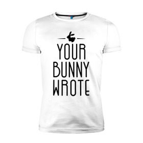 Мужская футболка премиум с принтом Your Bunny Wrote в Санкт-Петербурге, 92% хлопок, 8% лайкра | приталенный силуэт, круглый вырез ворота, длина до линии бедра, короткий рукав | Тематика изображения на принте: your bunny wrote