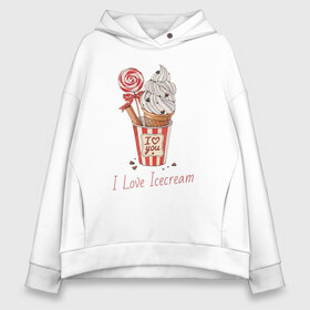 Женское худи Oversize хлопок с принтом I Love Icecream в Санкт-Петербурге, френч-терри — 70% хлопок, 30% полиэстер. Мягкий теплый начес внутри —100% хлопок | боковые карманы, эластичные манжеты и нижняя кромка, капюшон на магнитной кнопке | icecream | любовь | мороженое | сладость