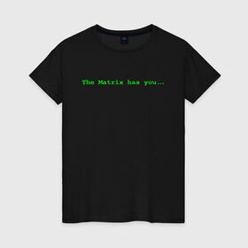 Женская футболка хлопок с принтом The Matrix has you... в Санкт-Петербурге, 100% хлопок | прямой крой, круглый вырез горловины, длина до линии бедер, слегка спущенное плечо | matrix | андерсон | киану | код | компьютер. монитор. пк | матрица | послание | ривз | сообщение | томас