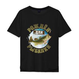 Мужская футболка хлопок Oversize с принтом Рожден для рыбалки в Санкт-Петербурге, 100% хлопок | свободный крой, круглый ворот, “спинка” длиннее передней части | Тематика изображения на принте: идеи подарков | прикольные картинки | рыбалка | стиль | хобби