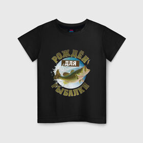 Детская футболка хлопок с принтом Рожден для рыбалки в Санкт-Петербурге, 100% хлопок | круглый вырез горловины, полуприлегающий силуэт, длина до линии бедер | Тематика изображения на принте: идеи подарков | прикольные картинки | рыбалка | стиль | хобби