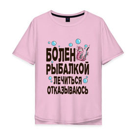 Мужская футболка хлопок Oversize с принтом Болен рыбалкой в Санкт-Петербурге, 100% хлопок | свободный крой, круглый ворот, “спинка” длиннее передней части | идеи подарков | рыбалка | стиль | хобби