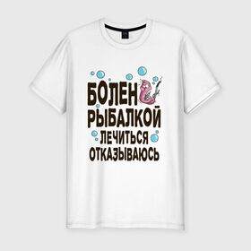 Мужская футболка хлопок Slim с принтом Болен рыбалкой в Санкт-Петербурге, 92% хлопок, 8% лайкра | приталенный силуэт, круглый вырез ворота, длина до линии бедра, короткий рукав | Тематика изображения на принте: идеи подарков | рыбалка | стиль | хобби