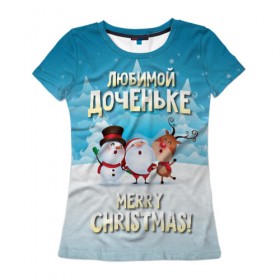 Женская футболка 3D с принтом Любимой доченьке (новогодние) в Санкт-Петербурге, 100% полиэфир ( синтетическое хлопкоподобное полотно) | прямой крой, круглый вырез горловины, длина до линии бедер | дед мороз | доченьке | дочка | дочке | дочь | елка | зима | любимой | новогодние | новый год | олень | рождество | с новым годом | самой | снег | снеговик