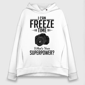 Женское худи Oversize хлопок с принтом i can freeze time в Санкт-Петербурге, френч-терри — 70% хлопок, 30% полиэстер. Мягкий теплый начес внутри —100% хлопок | боковые карманы, эластичные манжеты и нижняя кромка, капюшон на магнитной кнопке | фото | фотограф | фотография