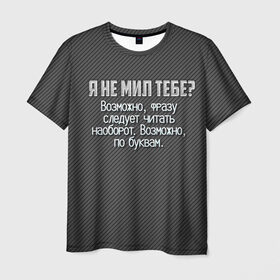 Мужская футболка 3D с принтом Я не мил тебе? в Санкт-Петербурге, 100% полиэфир | прямой крой, круглый вырез горловины, длина до линии бедер | карбон | мужчинам | надпись | прикол | серый | смешно | тебе | темный | юмор | я не мил