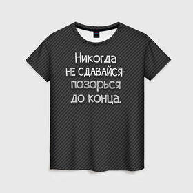 Женская футболка 3D с принтом Позорься до конца в Санкт-Петербурге, 100% полиэфир ( синтетическое хлопкоподобное полотно) | прямой крой, круглый вырез горловины, длина до линии бедер | Тематика изображения на принте: до конца | карбон | надпись | не сдавайся | никогда | позорься | прикол | юмор