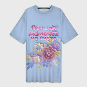 Платье-футболка 3D с принтом Лучшей мамочке в Санкт-Петербурге,  |  | лучшей | мама | маме | мамочке | на свете | подарок | самая | цветы