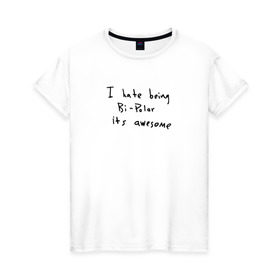 Женская футболка хлопок с принтом Hate Being Bipolar Its Awesome в Санкт-Петербурге, 100% хлопок | прямой крой, круглый вырез горловины, длина до линии бедер, слегка спущенное плечо | kanye | kanye west | yandhi | кани | кани вест | кани вэст | янди