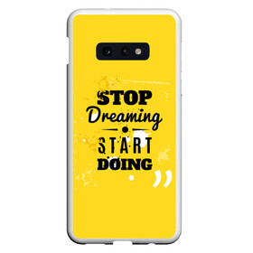 Чехол для Samsung S10E с принтом Stop dreaming в Санкт-Петербурге, Силикон | Область печати: задняя сторона чехла, без боковых панелей | Тематика изображения на принте: мода | мотивация | настроения | позитив | прикол | пятна | тренд | яркие