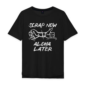 Мужская футболка хлопок Oversize с принтом Scrap now - aloha later в Санкт-Петербурге, 100% хлопок | свободный крой, круглый ворот, “спинка” длиннее передней части | Тематика изображения на принте: 