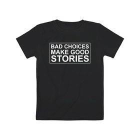 Детская футболка хлопок с принтом Bad choices make good stories в Санкт-Петербурге, 100% хлопок | круглый вырез горловины, полуприлегающий силуэт, длина до линии бедер | английский | выбор | высказывание | делает | истории | приключения | хорошие | цитата