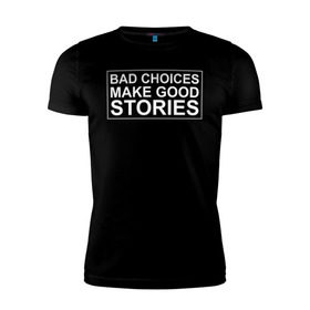 Мужская футболка премиум с принтом Bad choices make good stories в Санкт-Петербурге, 92% хлопок, 8% лайкра | приталенный силуэт, круглый вырез ворота, длина до линии бедра, короткий рукав | английский | выбор | высказывание | делает | истории | приключения | хорошие | цитата