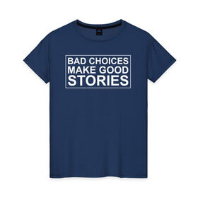 Женская футболка хлопок с принтом Bad choices make good stories в Санкт-Петербурге, 100% хлопок | прямой крой, круглый вырез горловины, длина до линии бедер, слегка спущенное плечо | английский | выбор | высказывание | делает | истории | приключения | хорошие | цитата