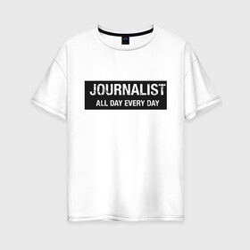 Женская футболка хлопок Oversize с принтом All day every day в Санкт-Петербурге, 100% хлопок | свободный крой, круглый ворот, спущенный рукав, длина до линии бедер
 | журналист | новости