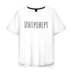 Мужская футболка хлопок Oversize с принтом Интроверт в Санкт-Петербурге, 100% хлопок | свободный крой, круглый ворот, “спинка” длиннее передней части | интроверт
