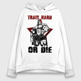 Женское худи Oversize хлопок с принтом Train hard or die в Санкт-Петербурге, френч-терри — 70% хлопок, 30% полиэстер. Мягкий теплый начес внутри —100% хлопок | боковые карманы, эластичные манжеты и нижняя кромка, капюшон на магнитной кнопке | gym | train hard or die | кач | качок | тренировка | трень или умри