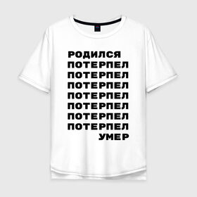 Мужская футболка хлопок Oversize с принтом Жизнь в Санкт-Петербурге, 100% хлопок | свободный крой, круглый ворот, “спинка” длиннее передней части | жизнь | потерпел | родился | родился потерпел умер | умер
