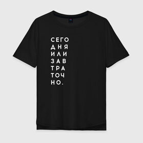 Мужская футболка хлопок Oversize с принтом #сегодняилизавтраточно в Санкт-Петербурге, 100% хлопок | свободный крой, круглый ворот, “спинка” длиннее передней части | amoralis | amoralisda | аморалис | вечный студент | лень | мысли | философия | фитнес | цитаты
