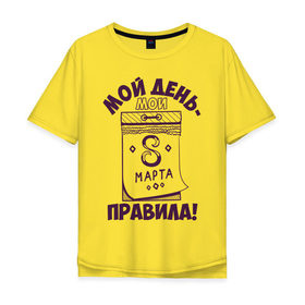 Мужская футболка хлопок Oversize с принтом Мой день - мои правила! в Санкт-Петербурге, 100% хлопок | свободный крой, круглый ворот, “спинка” длиннее передней части | 8 марта | женский день | мои правила