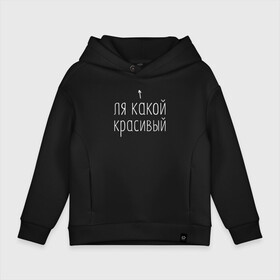 Детское худи Oversize хлопок с принтом Ля какой красивый (белым) в Санкт-Петербурге, френч-терри — 70% хлопок, 30% полиэстер. Мягкий теплый начес внутри —100% хлопок | боковые карманы, эластичные манжеты и нижняя кромка, капюшон на магнитной кнопке | Тематика изображения на принте: для друга | для парня | другу | какой | красивый | ля | ля какой | ля какой красивый | мужская | мужчине | надпись | надпись для парней | парню | парням | прикольная надпись | прикольные надписи