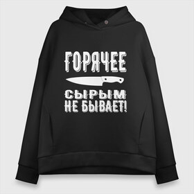 Женское худи Oversize хлопок с принтом Горячее сырым не бывает в Санкт-Петербурге, френч-терри — 70% хлопок, 30% полиэстер. Мягкий теплый начес внутри —100% хлопок | боковые карманы, эластичные манжеты и нижняя кромка, капюшон на магнитной кнопке | горячее | кулинария | кухня | нож | общепит | повар | поговорка | подарок повару | работа | сырым | текст | фраза | цитата