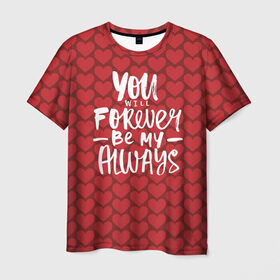 Мужская футболка 3D с принтом You`ll forever be my в Санкт-Петербурге, 100% полиэфир | прямой крой, круглый вырез горловины, длина до линии бедер | heart | love | valentines day | день святого валентина | любовь | сердечки